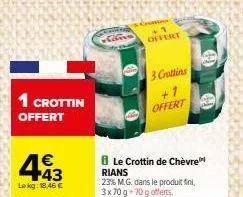 1 crottin  offert  €  443  lekg: 18,46 €  +1 offert  3 crottins  offert  ble crottin de chèvre  rians  23% m.g. dans le produit fini, 3x70 g 70 g offerts. 