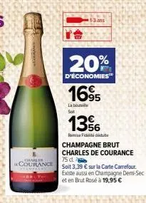 charles  courance  1-3 ans  20%  d'économies  1695  la bout sot  13%  fiddie  champagne brut  charles de courance 75 d  soit 3,39 € sur la carte carrefour. existe aussi en champagne demi-sec et en bru