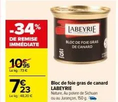 -34%  de remise immédiate  10%  le kg: 73 €  723  €  lokg: 48.20€  foil  labeyrie  bloc de foie gras de canard  bloc de foie gras de canard labeyrie  nature, au poivre de sichuan  ou au jurançon, 150 