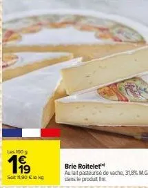 les 100 g  199  soit 11,90 € lokg  brie roitelet  au lait pasteurisé de vache, 31,8% m.g. dans le produit fini 