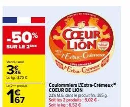 -50%  sur le 2 me  vendu seul  395  le kg: 8,70 € le 2 produ  17  forma de  coeur lions extra-crémeux  cootommiers  coulommiers l'extra-crémeux coeur de lion  23% m.g. dans le produit fini, 385 g soit