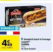 surgelé  4.49  €  lekg: 20,88 €  charal  beef&cheese  bever  8 sandwich bœuf et fromage  surgelé charal 215g.  au rayon surgelés 