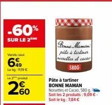 -60%  sur le 2  vendu seul  699  lekg: 1119 €  le 2 produ  2%  bonne maman pâte à tartiner noisettes et cacao  580g  pâte à tartiner bonne maman noisettes et cacao, 580 g. soit les 2 produits : 9,09 €