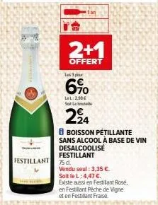 2+1  offert  les 3 pour  6%  ll:2,98€  sot lat  2⁹4  festillant 75d  8 boisson pétillante sans alcool à base de vin desalcoolisé festillant  vendu seul: 3,35 €.  soit le l: 4,47 €.  existe aussi en fe