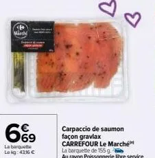 p march  6%9  la barquette lekg: 4316 €  d  carpaccio de saumon façon gravlax carrefour le marché  la barquette de 155g.  au rayon poissonnerie libre service 