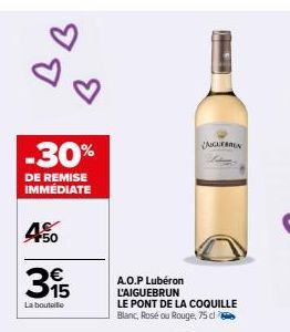 JJ  -30%  DE REMISE IMMÉDIATE  450  315  La bouteille  A.O.P Lubéron L'AIGUEBRUN  LE PONT DE LA COQUILLE Blanc, Rosé ou Rouge, 75 dl  AIGUERREN  