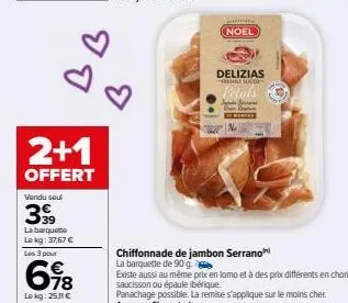 2+1  offert  vendu sou  3,99  bb  la barquette  le kg: 37,67 € les 3 pour  6⁹8  lokg: 25.11€  b  noel  delizias freshrysoced  petals  juni seson rece  chiffonnade de jambon serrano la barquette de 90 