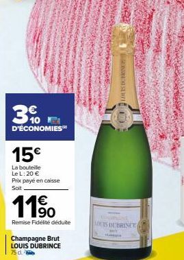 30  €  D'ÉCONOMIES™  15€  La bouteille  Le L: 20 € Prix payé en caisse Soit  11⁹  90  Remise Fidélité déduite  Champagne Brut  LOUIS DUBRINCE  75 cl.  TS DUBRINCE  classma  