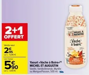 2+1  offert  vendu seul  2.95  le l:5.90 €  les 3 pour  5⁹0  le l: 3,93 €  yaourt «vache à boire michel et augustin vanille, vanile/amande, myrtile ou mangue/passion, 500 ml  rete  michels augustin  v