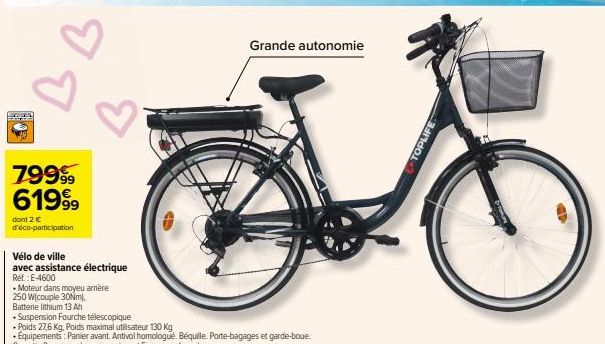 II  79999 61999  dont 2 € d'éco-participation  Vélo de ville  avec assistance électrique Ref: E-4600  • Moteur dans moyeu arrière  250 W(couple 30Nm),  Batterie lithium 13 Ah  Grande autonomie  TOPLIF