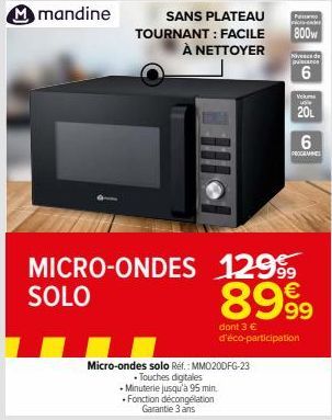 Mmandine  SANS PLATEAU Pa TOURNANT: FACILE 800w  À NETTOYER Niveaus  6  Volum  20L  Micro-ondes solo Ref.: MMO20DFG-23  • Touches digitales  + Minuterie jusqu'à 95 min.  Fonction décongélation Garanti