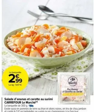 la barquette  2.99  le kg: 9,97 €  salade d'ananas et carotte au surimi  carrefour le marché  la barquette de 300 g  marche  dag ananas  et carottes au sarimi 