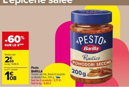 -60%  SUR LE 2ME  Vendu sou  29  Lekg: 13,45 €  Le 2 produit  108  Pesto BARILLA  Tomate séchée, Basilic/Courgette  ou Basilic/Olive, 200 g Soit les 2 produits: 3,77 € - Soit le kg: 9,43 €  PESTO  Bar
