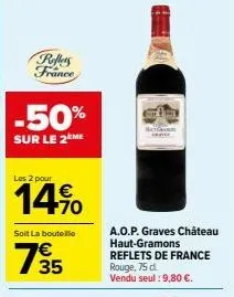 reflets france  -50%  sur le 2ème  les 2 pour  14%  soit la bouteille  735  natcom  a.o.p. graves château haut-gramons reflets de france rouge, 75 d. vendu seul : 9,80 €. 