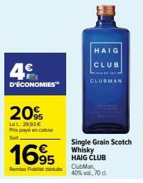 4€  D'ÉCONOMIES™  20%  Le L: 29,93 € Prix payé en caisse  Soit  1695  Remise Fidelite déduite  HAIG  CLUB  CLUBMAN  Single Grain Scotch Whisky HAIG CLUB  ClubMan,  40% vol, 70 cl. 