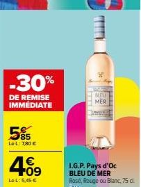 -30%  DE REMISE IMMÉDIATE  5%  LeL: 7,80 €  4.09  €  Le L: 5,45 €  BLEV MER  I.G.P. Pays d'Oc BLEU DE MER  Rose, Rouge ou Blanc, 75 cl. 