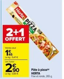 herta pizza  2+1  offert  vendu seul  15  le kg: 5,47 € les 3 pour  2,90  le kg: 3,65 €  pâte à pizza  herta fine et ronde, 265 g 