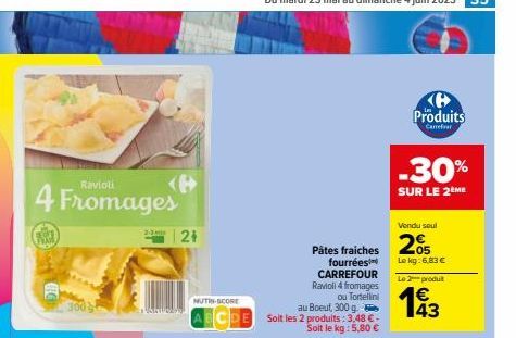 Ravioli  4 Fromages  24  NUTRI-SCORE  au Boeut, 300 g.  ECDE Solt les 2 produits: 3,48 €-Soit le kg: 5,80 €  Pâtes fraiches fourrées CARREFOUR Ravioli 4 fromages ou Tortellini  Produits  Carrefour  -3