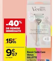 -40%  DE REMISE IMMEDIATE  15%  €  957  Le rasoir  Venus  Pour &  Voor Mulden Schoonhan  Rasoir Satin Care Venus GILLETTE  Le Manche + 2 lames  2 
