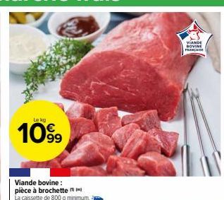 Le kg  1099  Viande bovine: pièce à brochette  La caissette de 800 g minimum.  VIANDE BOVINE FRANÇAISE 