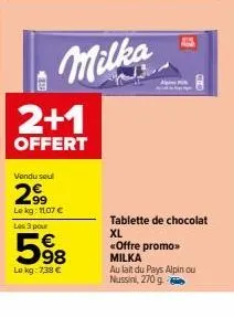 2+1  offert  vendu seul  299  le kg: 11,07 €  les 3 pour  598  lokg: 7,38 €  milka  a  a  pintere  tablette de chocolat xl  <<offre promo>> milka  au lait du pays alpinou nussin, 270 g 