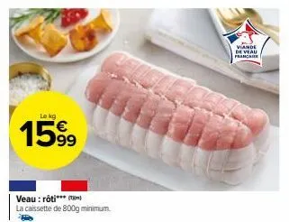 15.99  veau: rôti***) la caissette de 800g minimum.  viande de veau francaise 