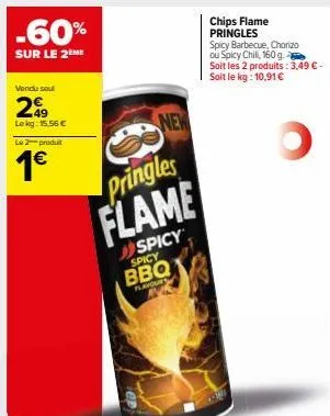 -60%  sur le 2ème  vendu soul  249  lekg: 15.56 €  le 2-produt  1€  new  pringles flame  spicy  spicy  bbq  flavours  chips flame pringles spicy barbecue, chorizo  ou spicy chill, 160 g.  soit les 2 p