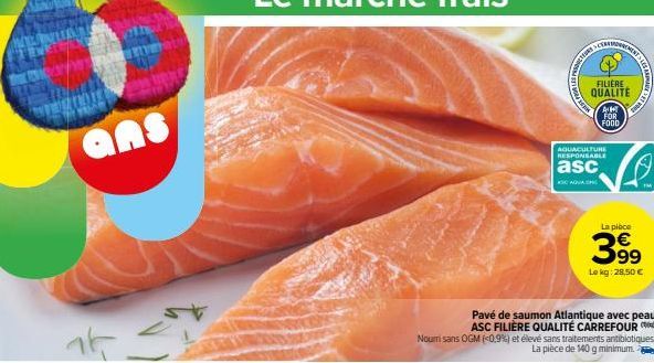 16  ans  LED  ALES PREM  Pavé de saumon Atlantique avec peau  ASC FILIÈRE QUALITÉ CARREFOUR Nouri sans OGM (<0,9%) et élevé sans traitements antibiotiques. La pièce de 140 g minimum.  AQUACULTURE RESP