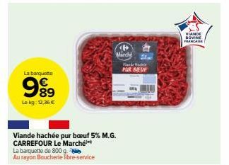 La barquette  989  Le kg: 12.36 €  Marche  Viande hachée pur bœuf 5% M.G. CARREFOUR Le Marché  La barquette de 800 g.  Au rayon Boucherie libre-service  Vand H PUR BEUF  VIANDE DOVINE FRANCA 