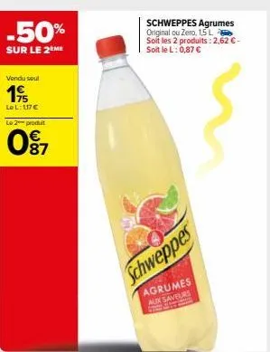 -50%  sur le 2 me  vendu sout  195  le l: 117 €  le 2 produit  87  schweppes agrumes original ou zero, 1,5 l soit les 2 produits: 2,62 € - 0,87 €  soit le l:  schweppes  agrumes aux saveurs  p fran 