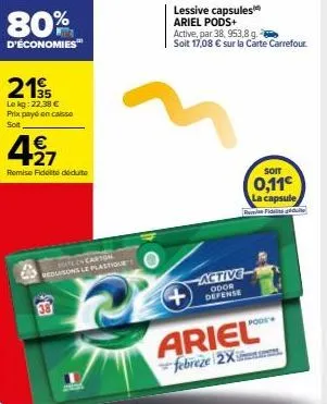 80%  d'économies™  219  le kg: 22,38 € prix payé en caisse sot  €  497  remise fidelté déduite  haley carton reduisons le plastique  38  lessive capsules ariel pods+  active, par 38, 953,8 g.  solt 17