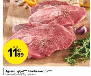 Le kg  1199  89  Agneau: gigot*** tranche avec os La caissette de 600 g minimum. 