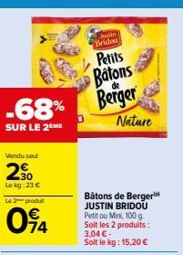 Vendu sou  20  -68% Berger  SUR LE 2EME  Lokg: 23 € Le 2 produit  094  Patin Bridou  Petits  Batons  Nature  Bâtons de Berger JUSTIN BRIDOU Petitou Mini, 100 g. Soit les 2 produits : 3,04 €-Soit le kg