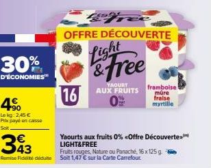 30%  D'ÉCONOMIES™  4.⁹  Lokg: 2,45 € Prix payé en caisse Soit  16  afhe  OFFRE DÉCOUVERTE  Light & Free  YAOURT  AUX FRUITS  framboise müre fraise myrtille  Yaourts aux fruits 0% <Offre Découverte LIG