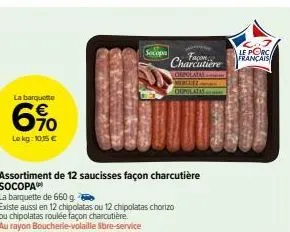 la barquette  6%  le kg: 10:35 €  ge  socopa  assortiment de 12 saucisses façon charcutière socopa  la barquette de 660 q  existe aussi en 12 chipolatas ou 12 chipolatas chorizo ou chipolatas roulée f