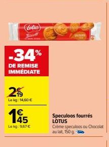 Lotus Biscoff  -34%  DE REMISE IMMÉDIATE  29  Lekg: 14,60 €  195  Le kg: 9,67 €  incas  Speculoos fourrés LOTUS Crème speculoos ou Chocolat au lait, 150 g. 