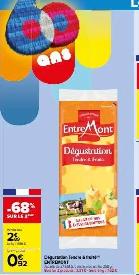 -68%  sur le 2 me  vendu sel  2⁹9  lag: 11.56 €  la prod  092  ans  mangg  entre mont  dégustation  tendre & fruité  au lait de nos eleveurs bretons  dégustation tendre & fruité entremont  a partir de