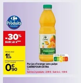 ke produits  carrefour  -30%  sur le 2  vendu se  199  le 2 produt  0%  090  p exho  pures-plarw  purjus d'orange sans pulpe carrefour extra  1l  soit les 2 produits: 2,19 € - soit le l: 1,10 €  nute-
