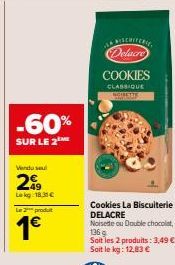 -60%  SUR LE 2  Vendo seu  2€  Lekg 18.31€  Le 2 produt  1€  Cookies La Biscuiterie DELACRE  Delacre  COOKIES  CLASSIQUE AGIMETTY  Noisette ou Double chocolat, 136 g Soit les 2 produits: 3,49 €. Soit 