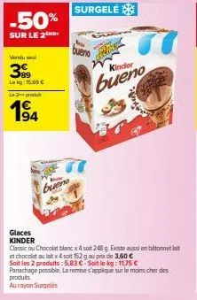-50%  sur le 2the  vendu sel  399  lekg: 15.60€ la produ  194  bueno  surgele  glaces kinder  classic ou chocolat blanc x 4 soit 248 g. existe aussi en bâtonnett et chocolat au lait x4 soit 152 g au p
