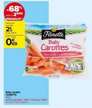 -68% sur le 2ème  produit  vendul le sachet  2  lekg:8,60 € la 2 produ  0%9  ger  baby carottes florette  250 g  soit les 2 produits: 2,04 €-soit le kg: 5,68 €  au rayon fruits & légumes  florette bab