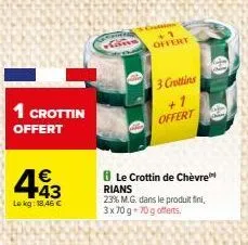 1 crottin  offert  €  443  lekg: 18,46 €  +1 offert  3 crottins  offert  ble crottin de chèvre  rians  23% m.g. dans le produit fini, 3x70 g 70 g offerts. 