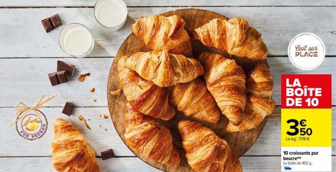 PUR  Cuit sur PLACE  LA BOITE DE 10  3%  Le kg: 7,78 €  10 croissants pur beurre  La boîte de 450 g. 