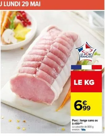 le porc français  le kg  69⁹9  porc: longe sans os à rôtirm  la caissette de 800 g environ. 