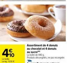 €  4%  la boite  lokg:9,32 €  assortiment de 4 donuts au chocolat et 4 donuts au sucre  la boite de 440 g  produits décongelés, ne pas recongeler au rayon boulangerie patisserie 