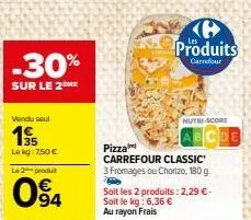 -30%  sur le 2 me  vendu seul  195  lokg: 7,50 €  l2produ  094  produits  carrefour  nutri-score  pizza  carrefour classic  3 fromages ou chorizo, 180 g  by  soit les 2 produits : 2,29 € - soit le kg: