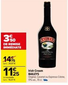 3%  DE REMISE IMMÉDIATE  1475  LeL: 2107 €  112/25  La bouteille Le L: 16,07 €  908  B  ORIGINAL  Irish Cream BAILEYS  Original, Caramel ou Expresso Crème, 17% vol., 70 cl. ty 