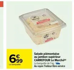 699  la barquette  marde  salade piémontaise au jambon supérieur carrefour le marché) la barquette de 1 kg. au rayon traiteur libre-service 