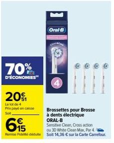 70%  D'ÉCONOMIES™  20₁  Le lot de 4  Prix payd en caisso Soit,  Oral-B  615  ou 3D White Clean Max, Par 4.  Remise Fidélité déduite Soit 14,36 € sur la Carte Carrefour.  D ®  Brossettes pour Brosse à 