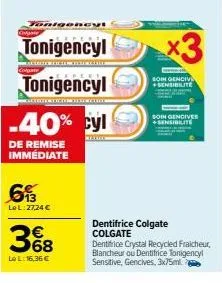 dnigencvi  calgare  tonigencyl  colgate  tonigencyl  sctextercticter texertio  -40% cyl  de remise immédiate  613  le l:27,24 €  3%8  68  le l: 16,36 €  x3  soin genciv +sensibilite  soin gencives +se